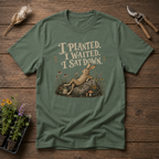 I Planted I Waited I Sat Down T-Shirt